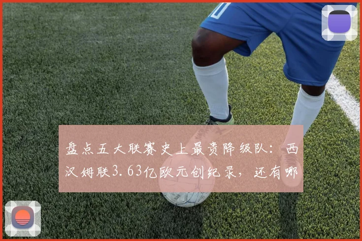 盘点五大联赛史上最贵降级队:西汉姆联3.63亿欧元创纪录,还有哪些豪门不幸上榜?