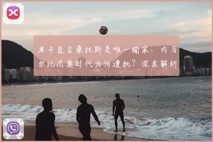 库卡直言桑托斯是唯一输家,内马尔比尼奥时代为何遭批?深度解析